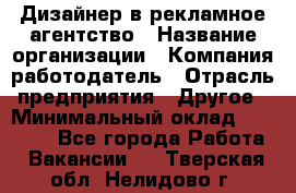 Дизайнер в рекламное агентство › Название организации ­ Компания-работодатель › Отрасль предприятия ­ Другое › Минимальный оклад ­ 28 000 - Все города Работа » Вакансии   . Тверская обл.,Нелидово г.